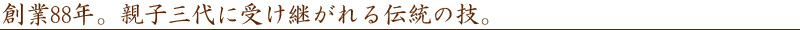 創業88年。親子三代に受け継がれる伝統の技